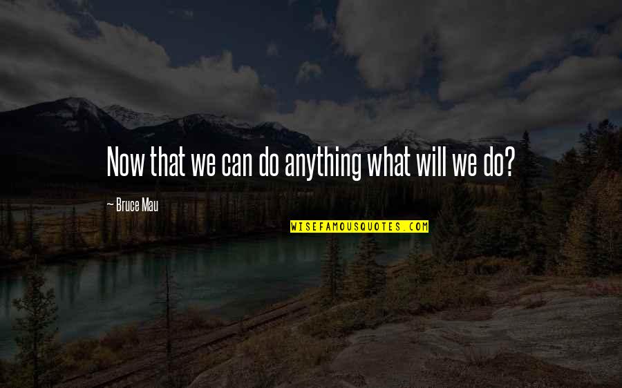 For You I Will Do Anything Quotes By Bruce Mau: Now that we can do anything what will
