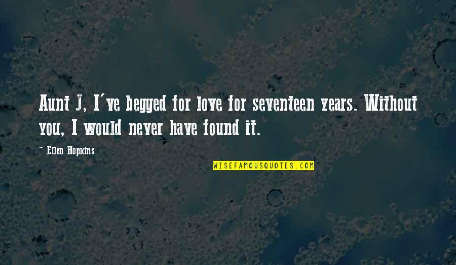 For You I Would Quotes By Ellen Hopkins: Aunt J, I've begged for love for seventeen