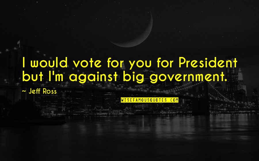 For You I Would Quotes By Jeff Ross: I would vote for you for President but