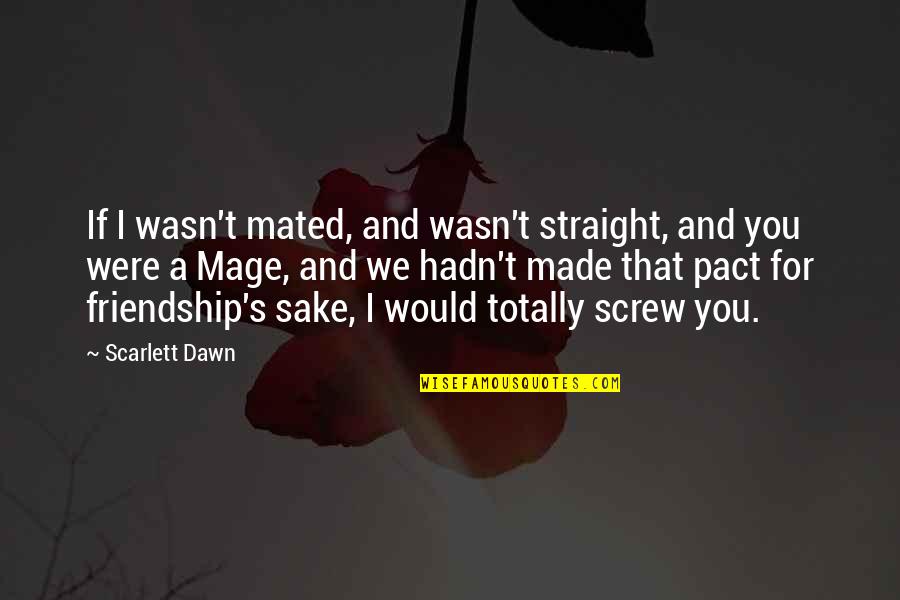 For You I Would Quotes By Scarlett Dawn: If I wasn't mated, and wasn't straight, and
