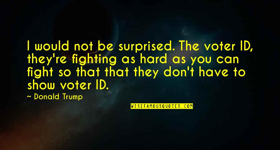 For You Id Quotes By Donald Trump: I would not be surprised. The voter ID,