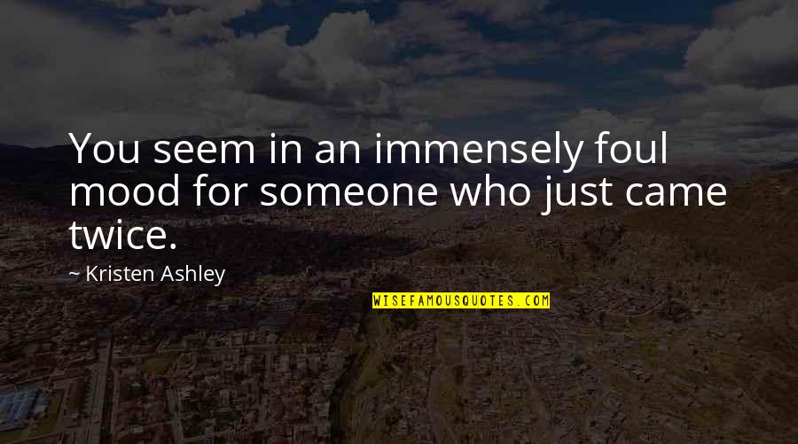 For You Kristen Ashley Quotes By Kristen Ashley: You seem in an immensely foul mood for