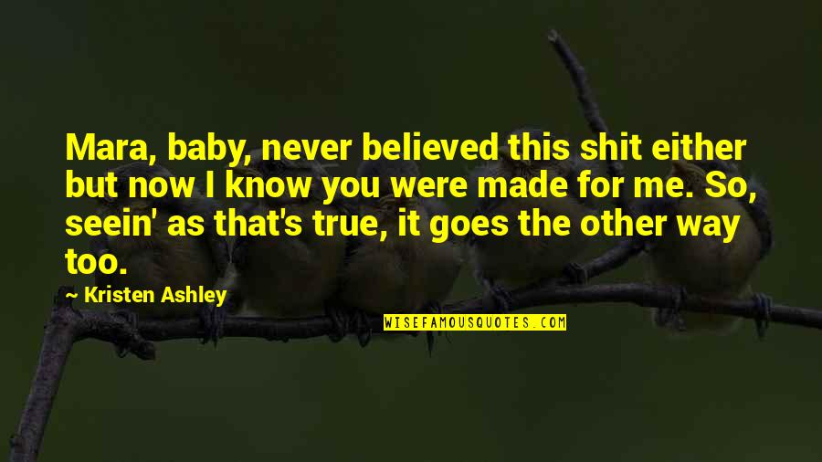 For You Kristen Ashley Quotes By Kristen Ashley: Mara, baby, never believed this shit either but