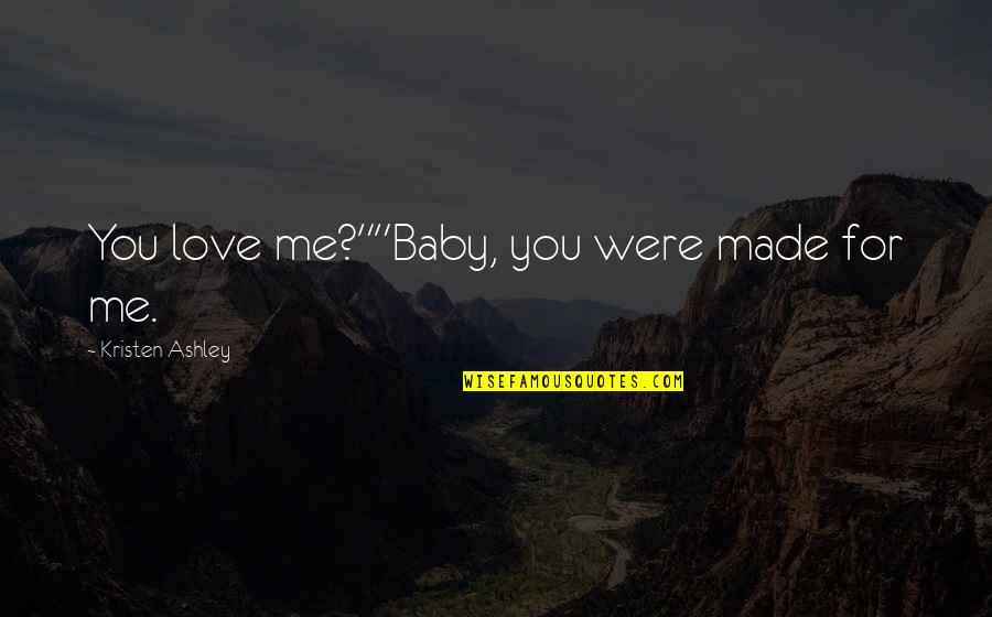 For You Kristen Ashley Quotes By Kristen Ashley: You love me?""Baby, you were made for me.