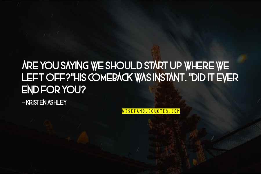 For You Kristen Ashley Quotes By Kristen Ashley: Are you saying we should start up where