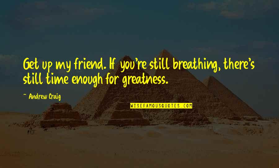 For You My Friend Quotes By Andrew Craig: Get up my friend. If you're still breathing,