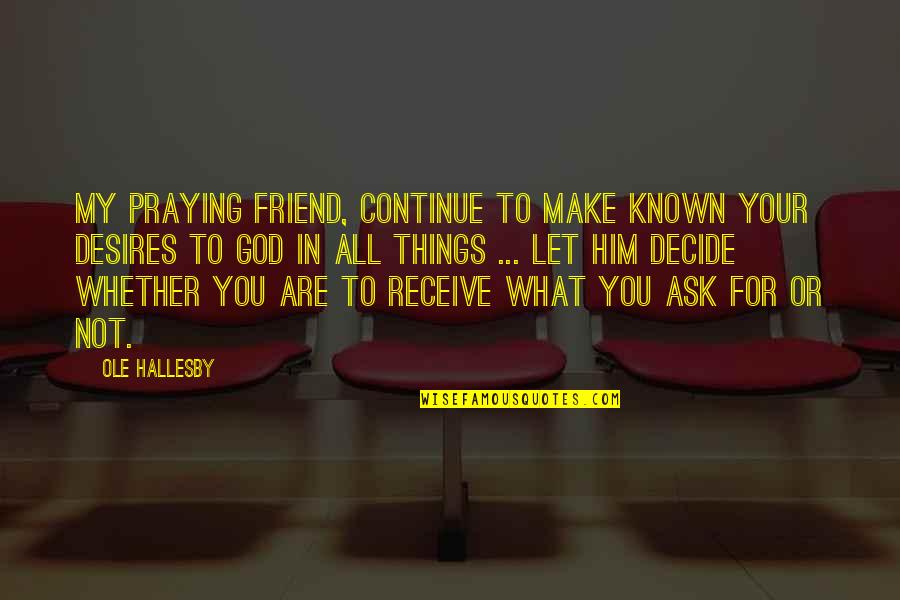 For You My Friend Quotes By Ole Hallesby: My praying friend, continue to make known your