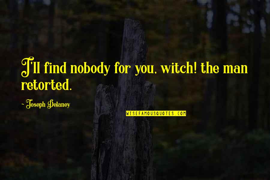 For You Quotes By Joseph Delaney: I'll find nobody for you, witch! the man