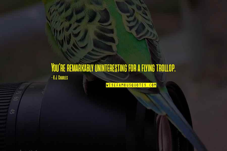 For You Quotes By K.J. Charles: You're remarkably uninteresting for a flying trollop.