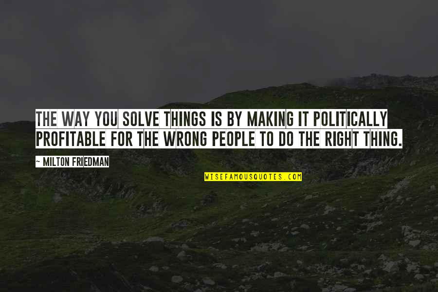 For You Quotes By Milton Friedman: The way you solve things is by making