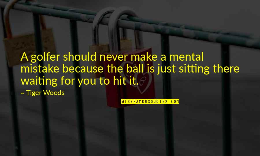 For You Quotes By Tiger Woods: A golfer should never make a mental mistake