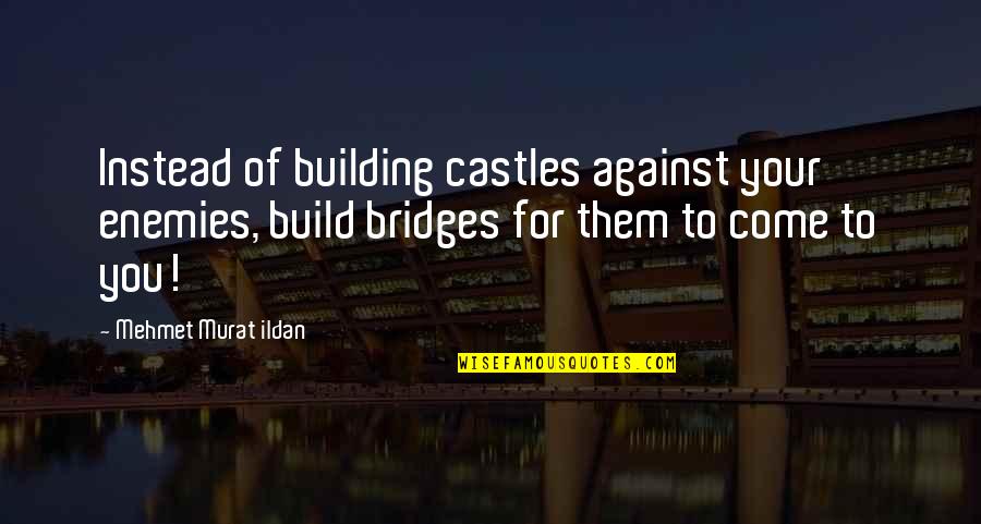 For Your Enemies Quotes By Mehmet Murat Ildan: Instead of building castles against your enemies, build