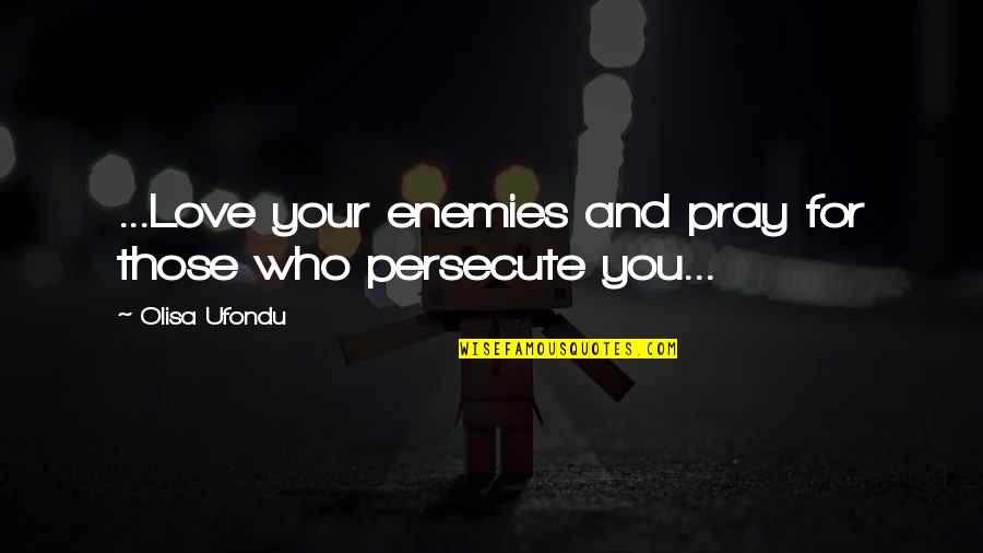 For Your Enemies Quotes By Olisa Ufondu: ...Love your enemies and pray for those who