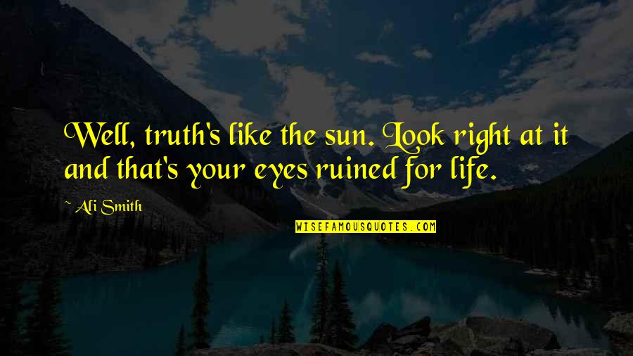 For Your Eyes Quotes By Ali Smith: Well, truth's like the sun. Look right at