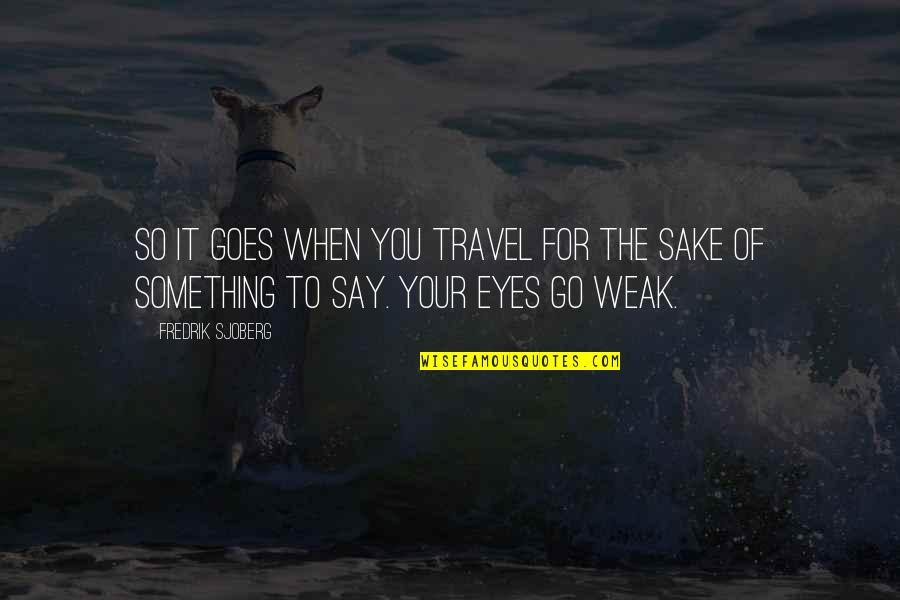 For Your Eyes Quotes By Fredrik Sjoberg: So it goes when you travel for the