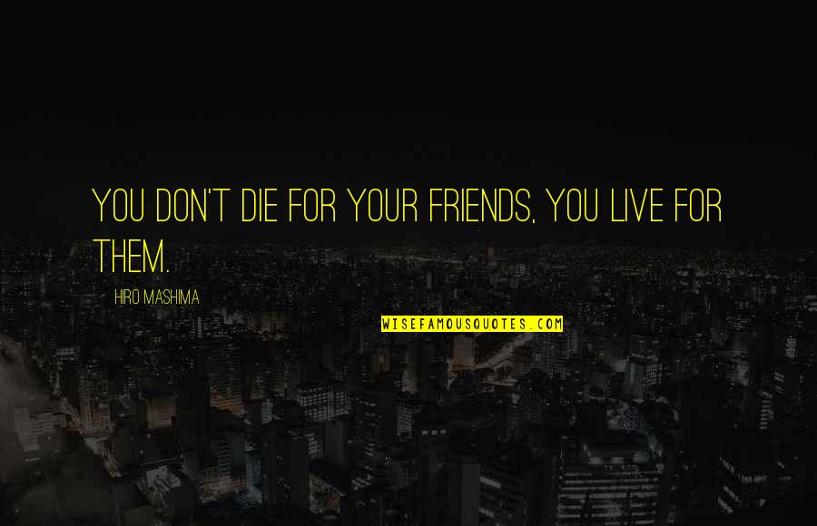 For Your Friends Quotes By Hiro Mashima: You Don't Die for your Friends, You live