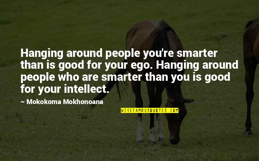 For Your Friends Quotes By Mokokoma Mokhonoana: Hanging around people you're smarter than is good