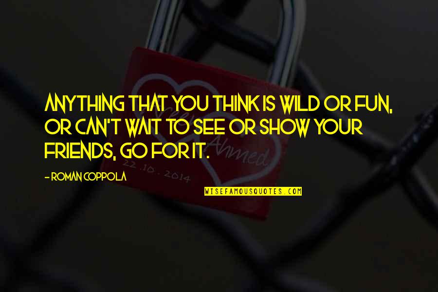 For Your Friends Quotes By Roman Coppola: Anything that you think is wild or fun,