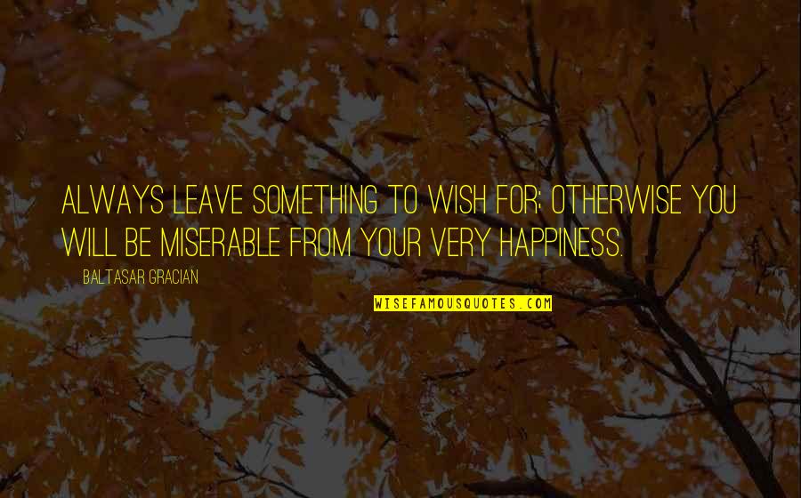 For Your Happiness Quotes By Baltasar Gracian: Always leave something to wish for; otherwise you