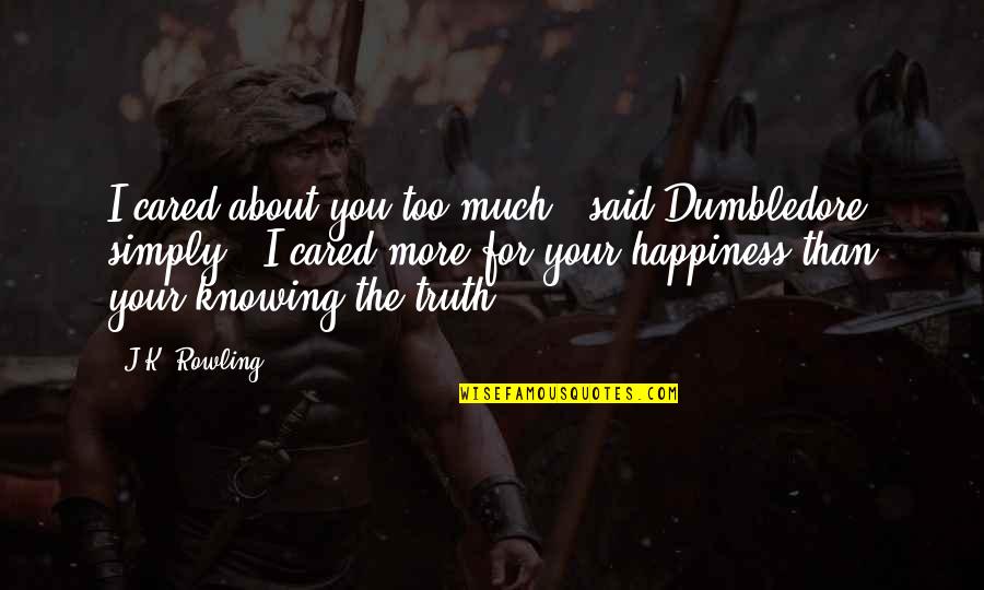 For Your Happiness Quotes By J.K. Rowling: I cared about you too much," said Dumbledore