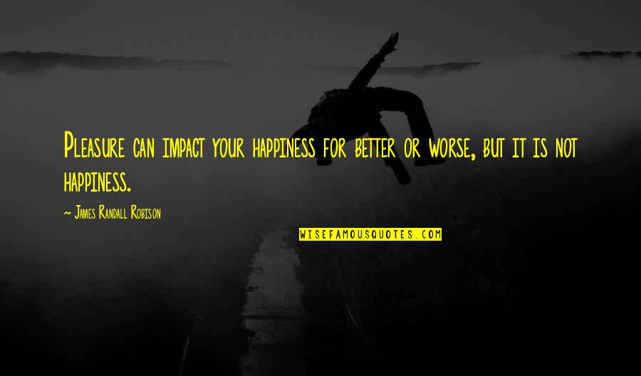 For Your Happiness Quotes By James Randall Robison: Pleasure can impact your happiness for better or