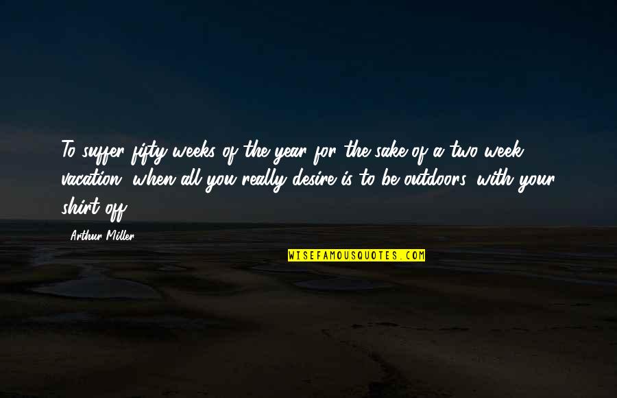 For Your Sake Quotes By Arthur Miller: To suffer fifty weeks of the year for