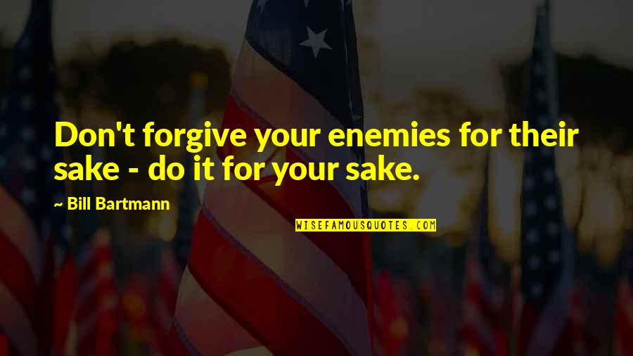 For Your Sake Quotes By Bill Bartmann: Don't forgive your enemies for their sake -