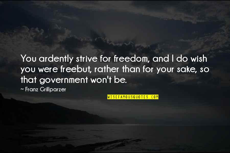 For Your Sake Quotes By Franz Grillparzer: You ardently strive for freedom, and I do