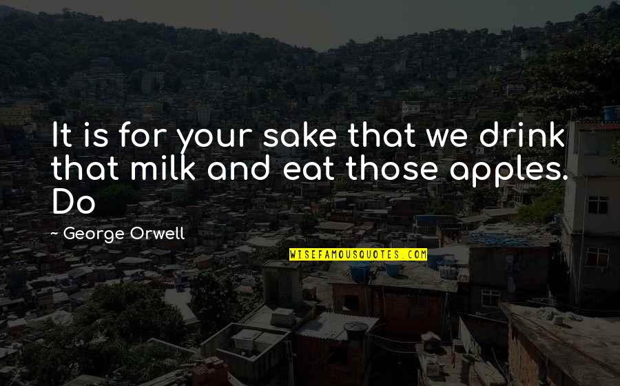 For Your Sake Quotes By George Orwell: It is for your sake that we drink