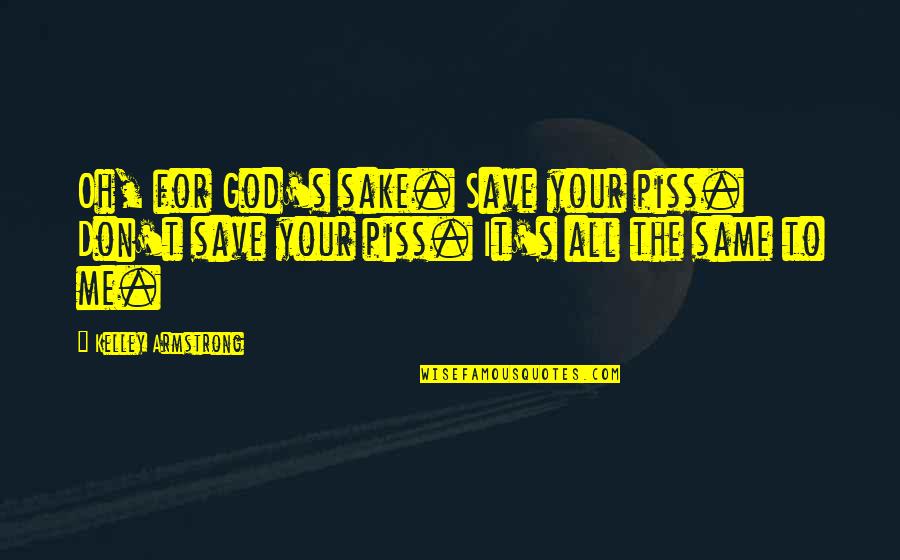 For Your Sake Quotes By Kelley Armstrong: Oh, for God's sake. Save your piss. Don't