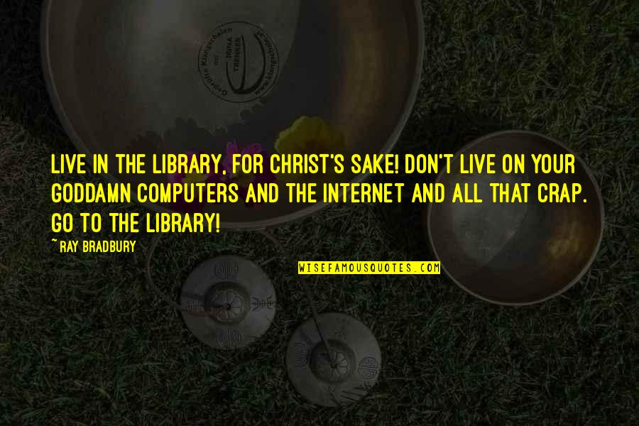 For Your Sake Quotes By Ray Bradbury: Live in the library, for Christ's sake! Don't