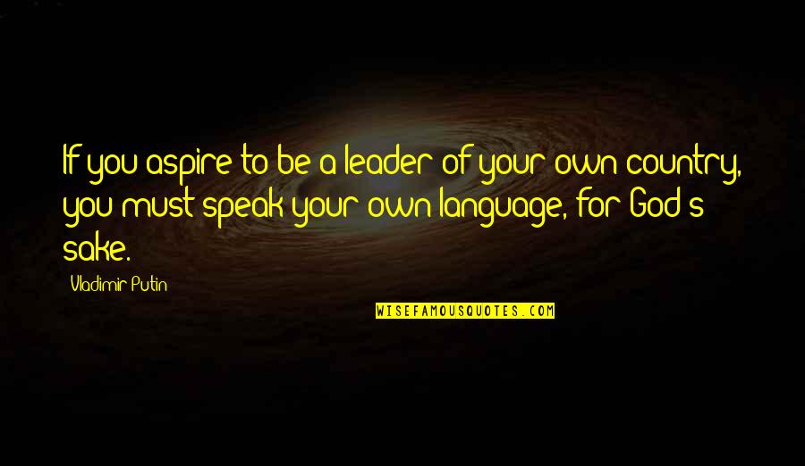 For Your Sake Quotes By Vladimir Putin: If you aspire to be a leader of