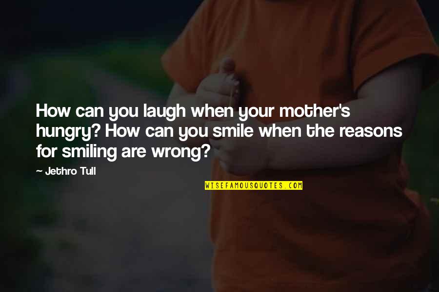For Your Smile Quotes By Jethro Tull: How can you laugh when your mother's hungry?