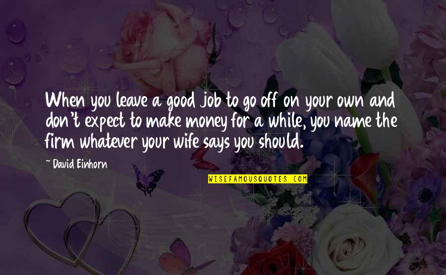 For Your Wife Quotes By David Einhorn: When you leave a good job to go