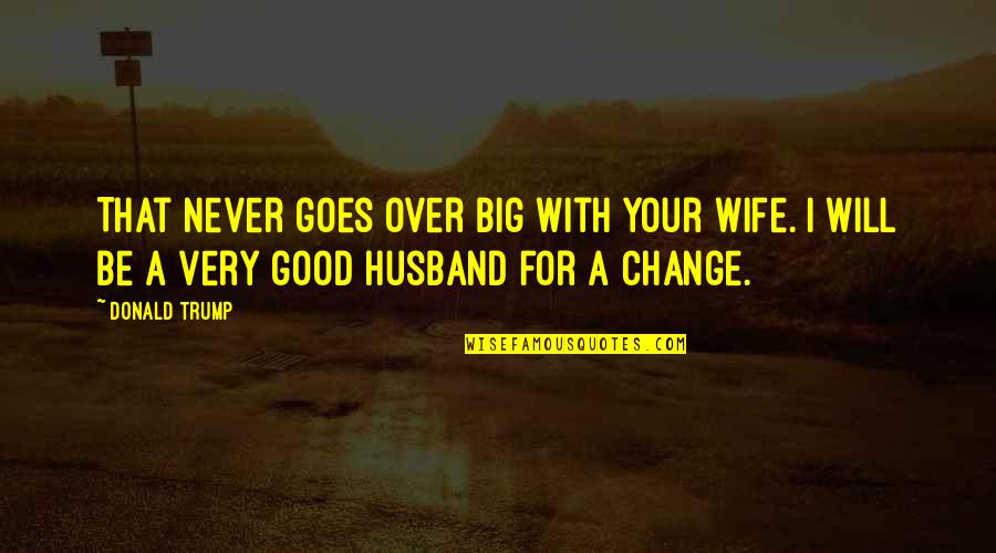 For Your Wife Quotes By Donald Trump: That never goes over big with your wife.