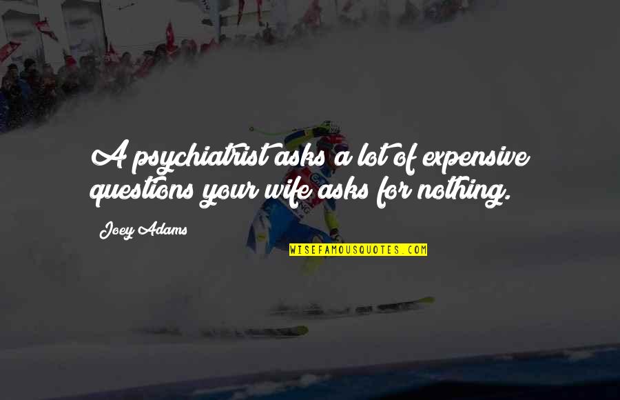 For Your Wife Quotes By Joey Adams: A psychiatrist asks a lot of expensive questions