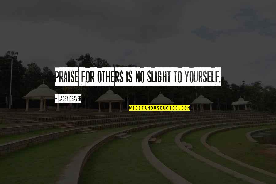 For Yourself Quotes By Lacey Deaver: Praise for others is no slight to yourself.