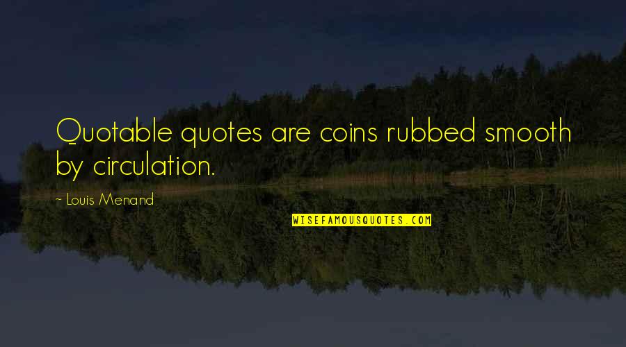 Forager's Quotes By Louis Menand: Quotable quotes are coins rubbed smooth by circulation.