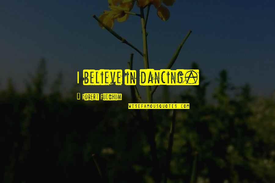 Foraineam Quotes By Robert Fulghum: I believe in dancing. Foraineam Quotes By Robert Fulghum: I believe in dancing.