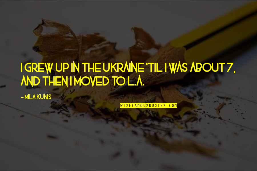 Forance Ky Quotes By Mila Kunis: I grew up in the Ukraine 'til I