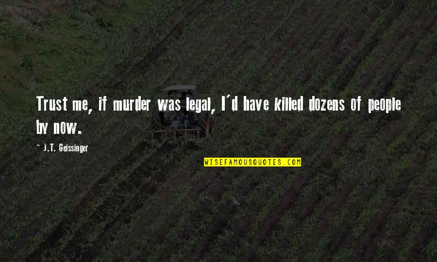 Foranderligt Quotes By J.T. Geissinger: Trust me, if murder was legal, I'd have Foranderligt Quotes By J.T. Geissinger: Trust me, if murder was legal, I'd have
