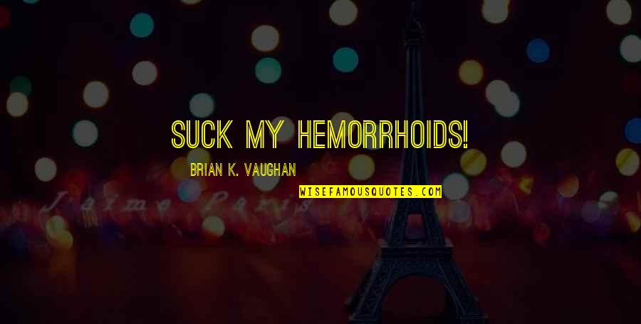 Foraneo Quotes By Brian K. Vaughan: Suck my hemorrhoids! Foraneo Quotes By Brian K. Vaughan: Suck my hemorrhoids!