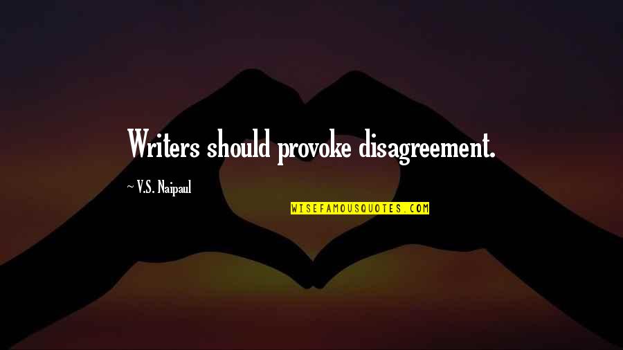 Forasmuch Quotes By V.S. Naipaul: Writers should provoke disagreement.