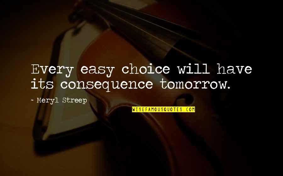 Forasteiro Sou Quotes By Meryl Streep: Every easy choice will have its consequence tomorrow.