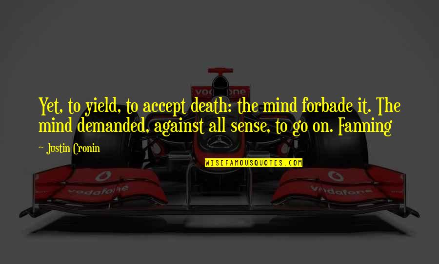 Forbade Quotes By Justin Cronin: Yet, to yield, to accept death: the mind