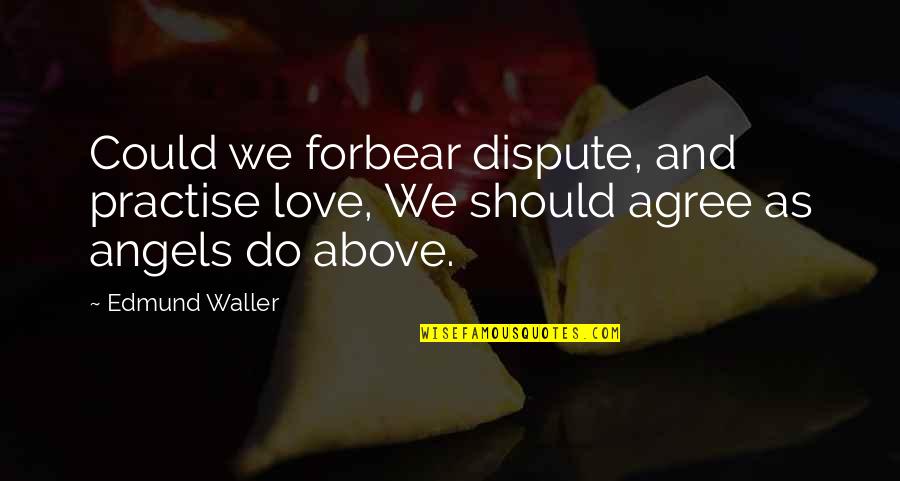 Forbear Quotes By Edmund Waller: Could we forbear dispute, and practise love, We