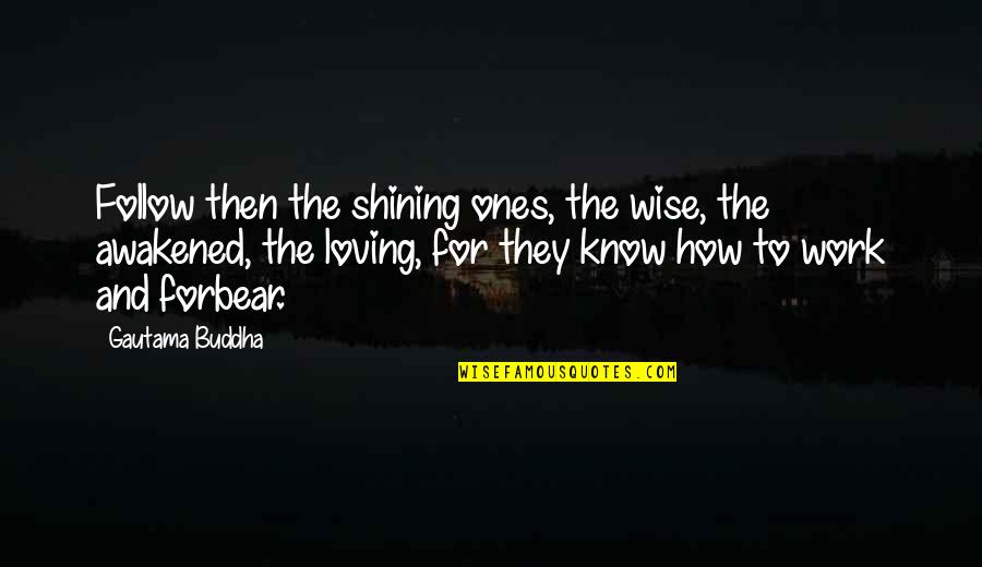 Forbear Quotes By Gautama Buddha: Follow then the shining ones, the wise, the