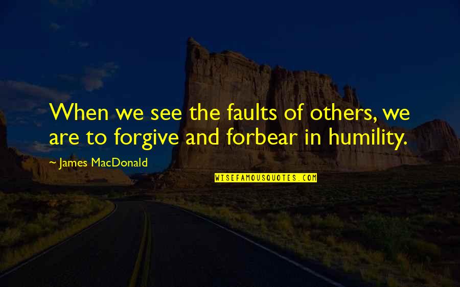 Forbear Quotes By James MacDonald: When we see the faults of others, we