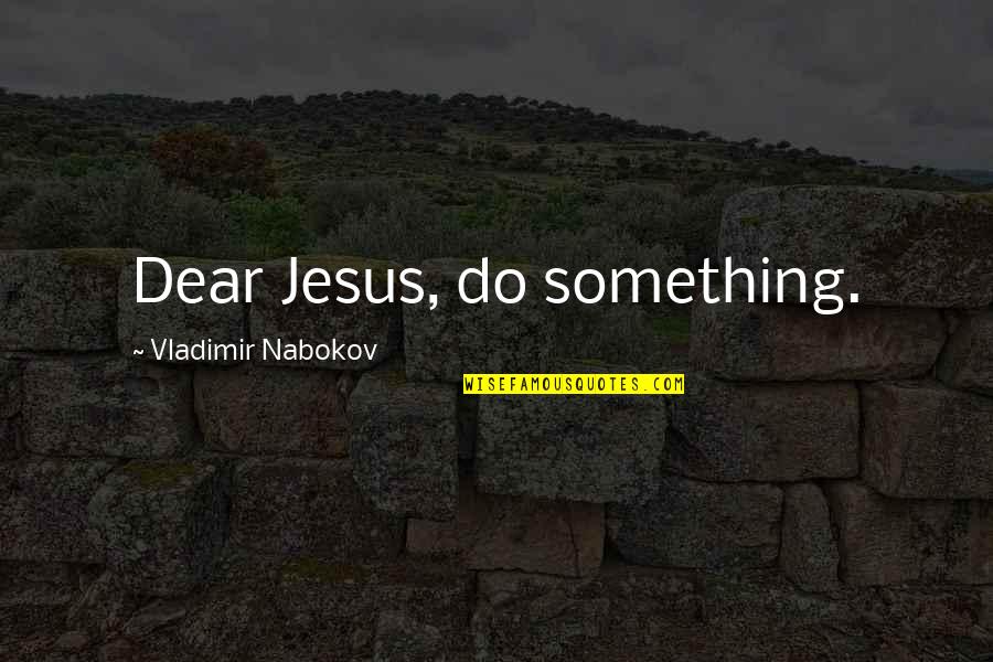 Forbear Quotes By Vladimir Nabokov: Dear Jesus, do something.