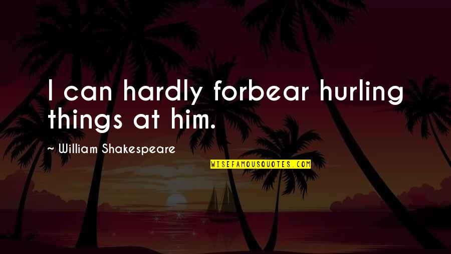 Forbear Quotes By William Shakespeare: I can hardly forbear hurling things at him.